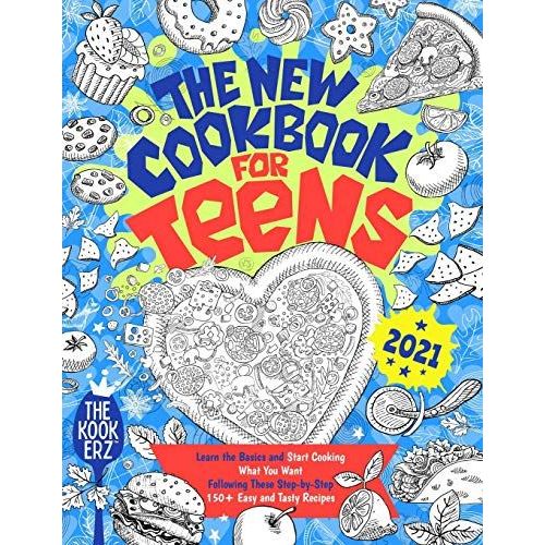 The New Cookbook For Teens 2021: Learn The Basics And Start Cooking What You Want Following These Step-By-Step 150+ Easy And Tasty Recipes   de Kookerz, The 