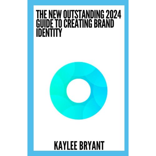 The New Outstanding 2024 Guide To Creating Brand Identity: Everything You Need To Know   de Bryant, Kaylee  Format Broch 