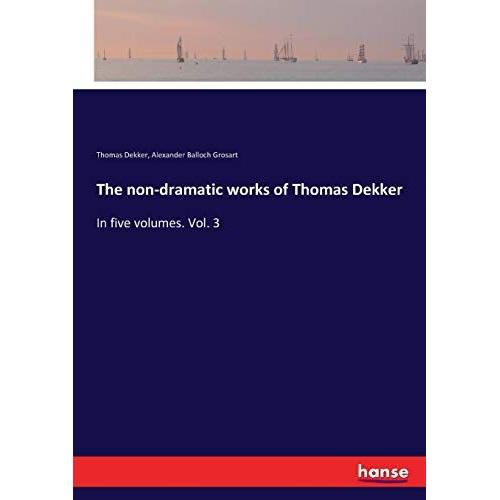 The Non-Dramatic Works Of Thomas Dekker:In Five Volumes. Vol. 3   de Grosart, Alexander Balloch 