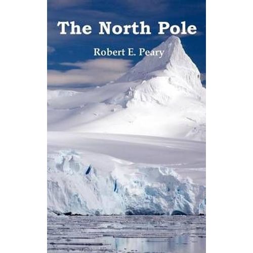 The North Pole, Its Discovery In 1909 Under The Auspices Of The Peary Arctic Club, Fully Illustrated    Format Reli 