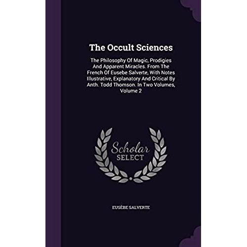 The Occult Sciences: The Philosophy Of Magic, Prodigies And Apparent Miracles. From The French Of Eusebe Salverte, With Notes Illustrative, ... Anth. Todd Thomson. In Two Volumes, Volume 2   de Eusbe Salverte  Format Broch 