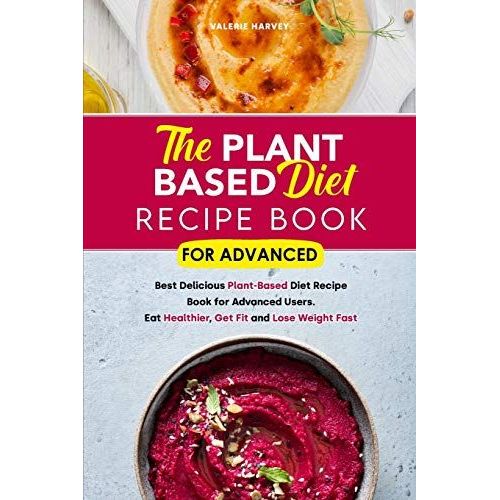 The Plant Based Diet Recipe Book For Advanced: Best Delicious Plant-Based Diet Recipe Book For Advanced Users. Eat Healthier, Get Fit And Lose Weight   de Valerie Harvey  Format Broch 