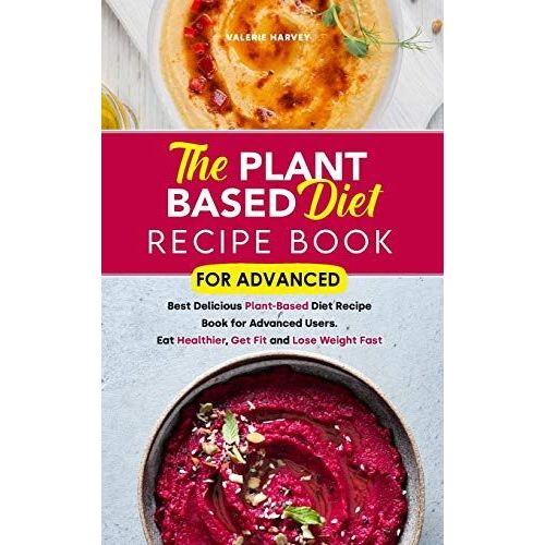 The Plant Based Diet Recipe Book For Advanced: Best Delicious Plant-Based Diet Recipe Book For Advanced Users. Eat Healthier, Get Fit And Lose Weight   de Valerie Harvey  Format Reli 