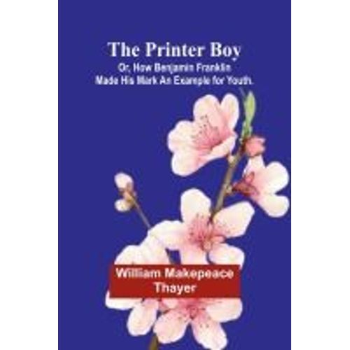 The Printer Boy; Or, How Benjamin Franklin Made His Mark An Example For Youth.    Format Broch 
