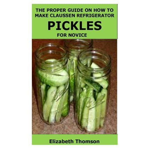 The Proper Guide On How To Make Claussen Refrigerator Pickles For Novice   de Thomson, Elizabeth  Format Broch 
