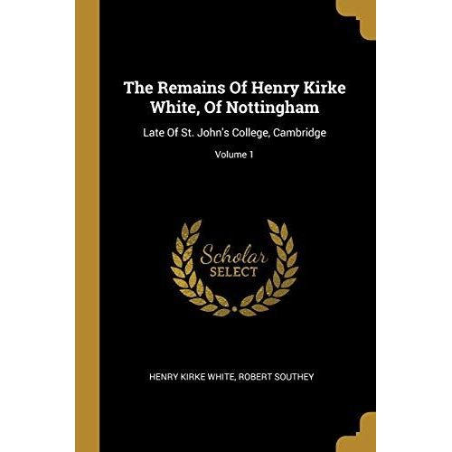 The Remains Of Henry Kirke White, Of Nottingham: Late Of St. John's College, Cambridge; Volume 1   de Henry Kirke White  Format Broch 