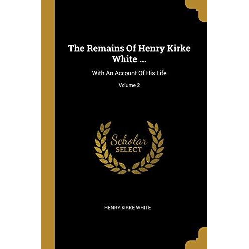The Remains Of Henry Kirke White ...: With An Account Of His Life; Volume 2    Format Broch 
