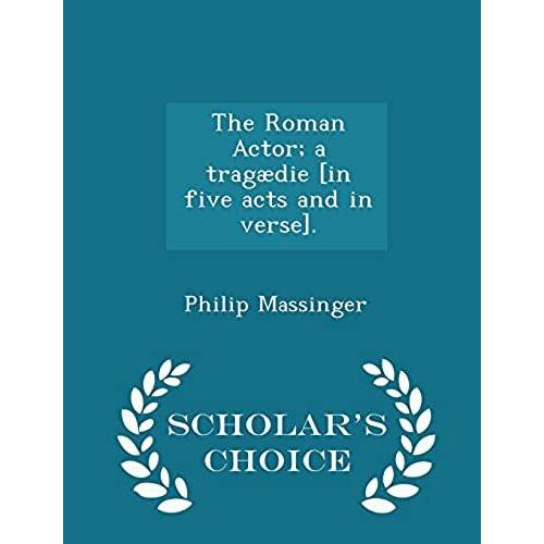 The Roman Actor; A Tragdie [In Five Acts And In Verse]. - Scholar's Choice Edition   de unknown  Format Broch 