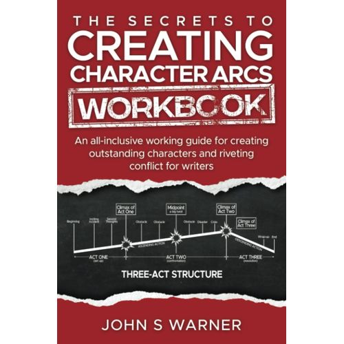 The Secrets To Creating Character Arcs Workbook: An All-Inclusive Working Guide For Creating Outstanding Characters And Riveting Conflict For Writers   de Warner, John S  Format Broch 