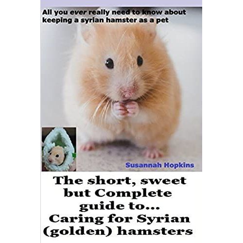 The Short, Sweet But Complete Guide To... Caring For Syrian (Golden) Hamsters: All You Ever Really Need To Know About Keeping A Syrian Hamster As A Pet   de Susannah Hopkins  Format Broch 