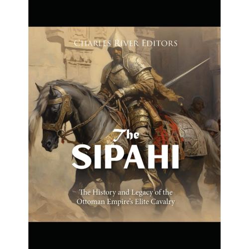 The Sipahi: The History And Legacy Of The Ottoman Empires Elite Cavalry ...