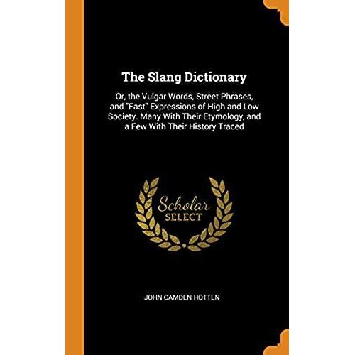 The Slang Dictionary Or The Vulgar Words Street Phrases And Fast Expressions Of High And 