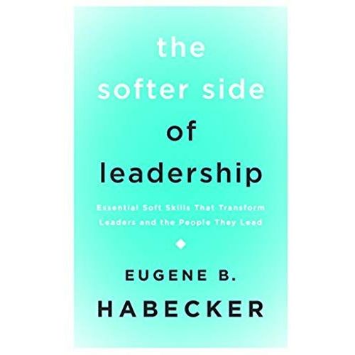 The Softer Side Of Leadership: Essential Soft Skills That Transform Leaders And The People They Lead    Format Broch 