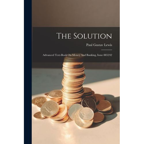 The Solution: Advanced Text-Book On Money And Banking, Issue 885242    Format Broch 