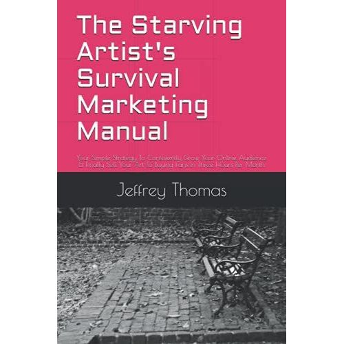 The Starving Artist's Survival Marketing Manual: Your Simple Strategy To Consistently Grow Your Online Audience & Finally Sell Your Art To Buying Fans In Three Hours Per Month   de Thomas, Jeffrey Gruber 