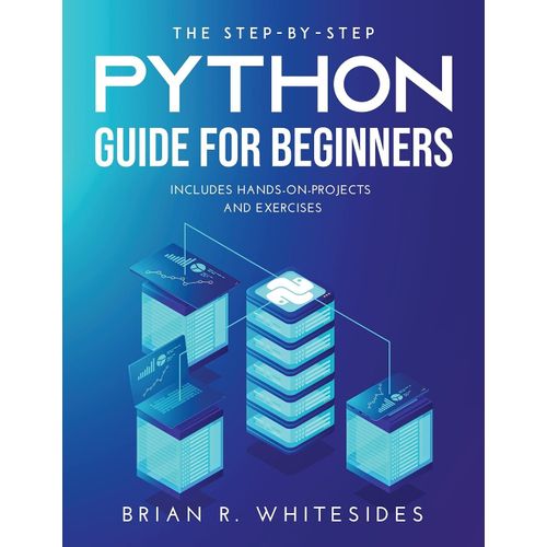 The Step-By-Step Python Guide For Beginners: Includes Hands-On-Projects And Exercises    Format Broch 