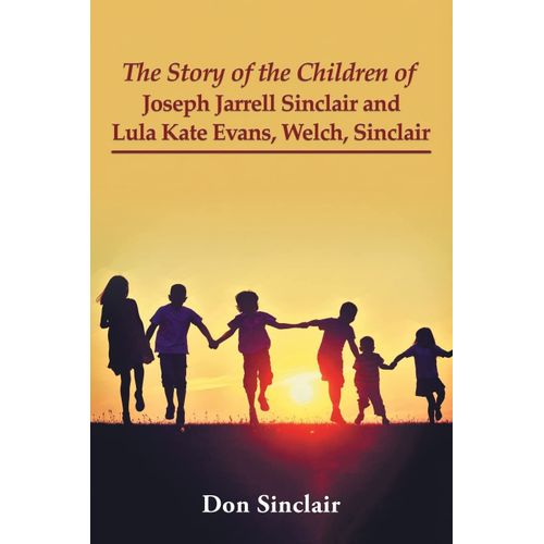The Story Of The Children Of Joseph Jarrell Sinclair And Lula Kate Evans, Welch, Sinclair    Format Broch 