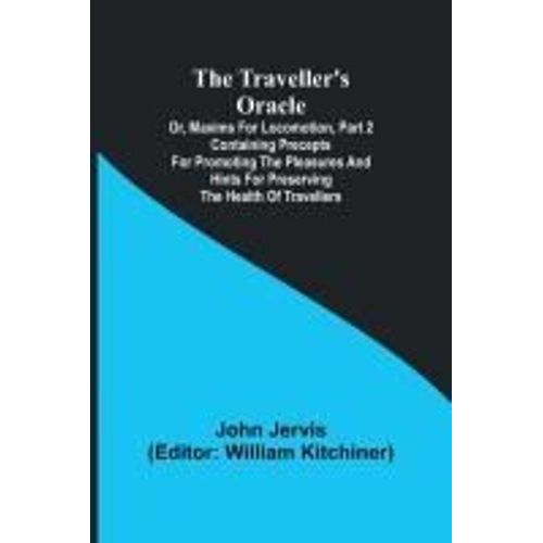 The Traveller's Oracle; Or, Maxims For Locomotion, Part 2 Containing Precepts For Promoting The Pleasures And Hints For Preserving The Health Of Travellers    Format Broch 