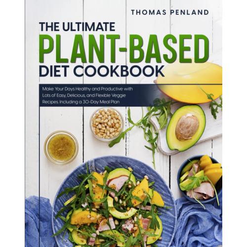 The Ultimate Plant-Based Diet Cookbook: Make Your Days Healthy And Productive With Lots Of Easy, Delicious, And Flexible Veggie Recipes. Including A 30-Day Meal Plan   de Penland, Thomas  Format Broch 