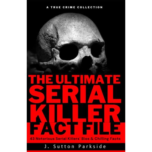 The Ultimate Serial Killer Fact File Unveiling The Disturbing Truths Behind The Crimes Of 43 2968