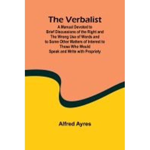 The Verbalist; A Manual Devoted To Brief Discussions Of The Right And The Wrong Use Of Words And To Some Other Matters Of Interest To Those Who Would Speak And Write With Propriety.    Format Broch 