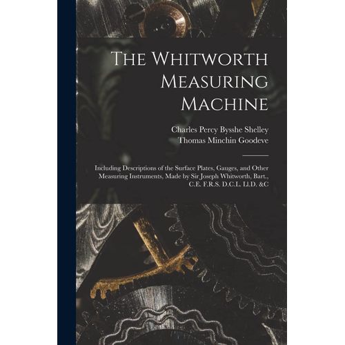 The Whitworth Measuring Machine: Including Descriptions Of The Surface Plates, Gauges, And Other Measuring Instruments, Made By Sir Joseph Whitworth,    Format Broch 