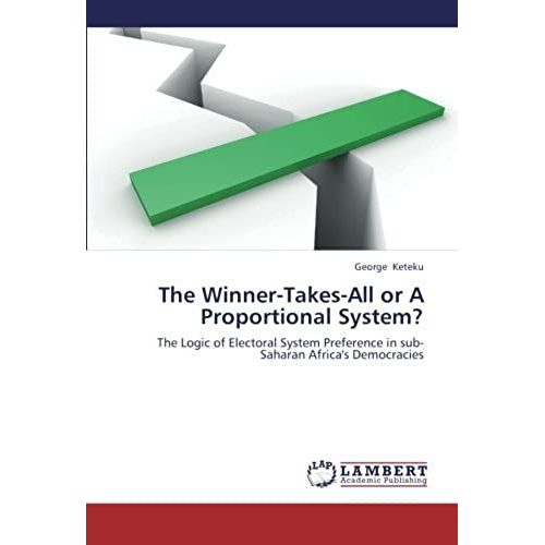 The Winner-Takes-All Or A Proportional System?: The Logic Of Electoral System Preference In Sub-Saharan Africa's Democracies   de George Keteku  Format Broch 