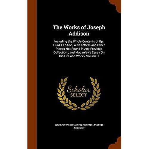 The Works Of Joseph Addison: Including The Whole Contents Of Bp. Hurd's Edition, With Letters And Other Pieces Not Found In Any Previous Collection; ... Essay On His Life And Works, Volume 1   de unknown  Format Broch 
