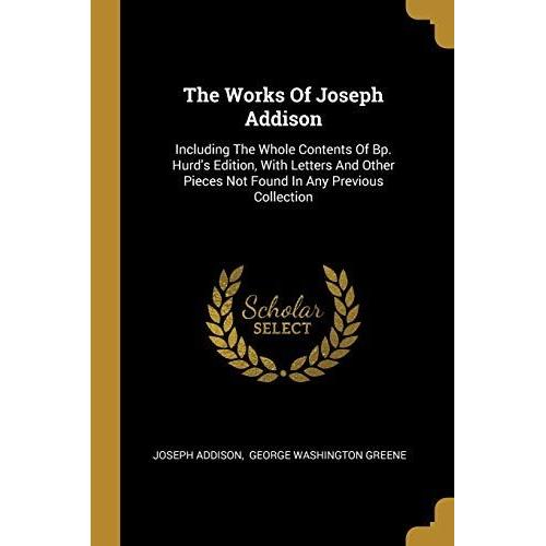 The Works Of Joseph Addison: Including The Whole Contents Of Bp. Hurd's Edition, With Letters And Other Pieces Not Found In Any Previous Collection   de Joseph Addison  Format Broch 