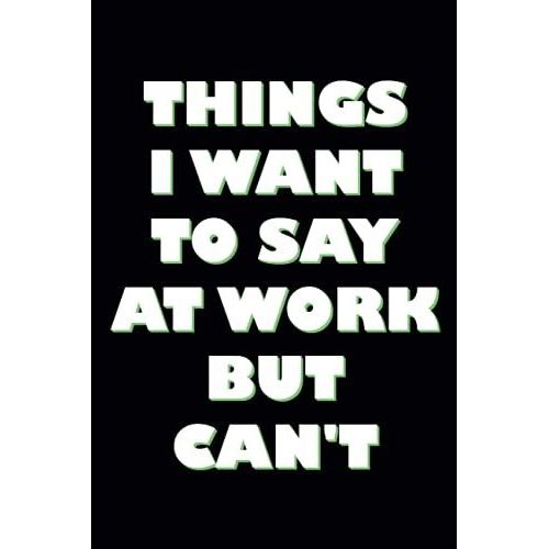 Things I Want To Say At Work But Can't: Funny Office Journal, Notebook Appreciation Gifts Under 10 Dollars For Coworkers, Employees.   de Notebooks Publishing, Job  Format Broch 