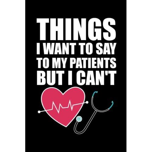 Things I Want To Say To My Patients But I Can't: Funny Notebook Gag Gifts For Doctors   de Notebooks Publishing, Job  Format Broch 
