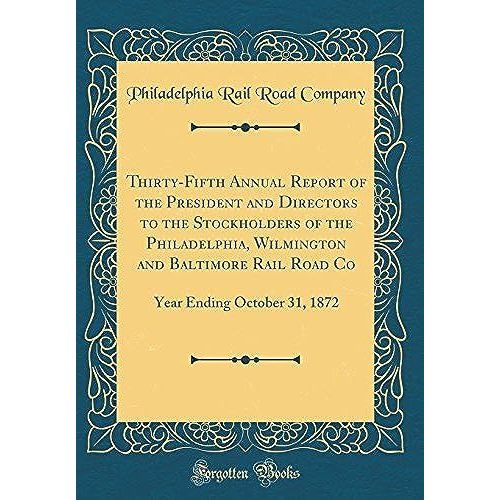 Thirty-Fifth Annual Report Of The President And Directors To The Stockholders Of The Philadelphia, Wilmington And Baltimore Rail Road Co: Year Ending October 31, 1872 (Classic Reprint)   de Company, Philadelphia Rail Road  Format Broch 