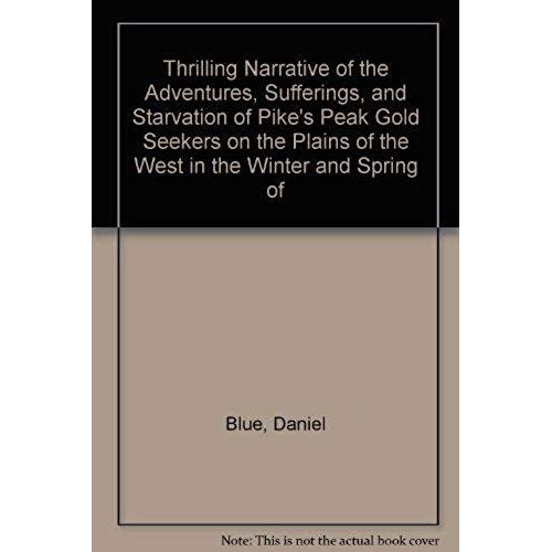Thrilling Narrative Of The Adventures, Sufferings, And Starvation Of Pike's Peak Gold Seekers On The Plains Of The West In The Winter And Spring Of   de Blue, Daniel  Format Broch 