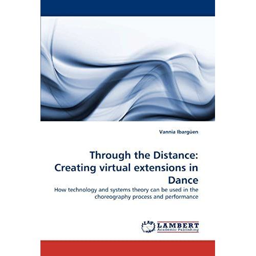Through The Distance: Creating Virtual Extensions In Dance: How Technology And Systems Theory Can Be Used In The Choreography Process And Performance   de Vannia Ibargen  Format Broch 