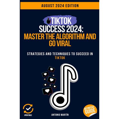 Tiktok Success 2024: Master The Algorithm And Go Viral: Strategies And Techniques To Succeed In Tiktok    Format Broch 