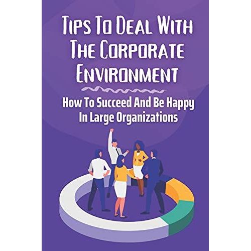 Tips To Deal With The Corporate Environment: How To Succeed And Be Happy In Large Organizations: Independently Of Their Professional Path   de Rodes, Len  Format Broch 