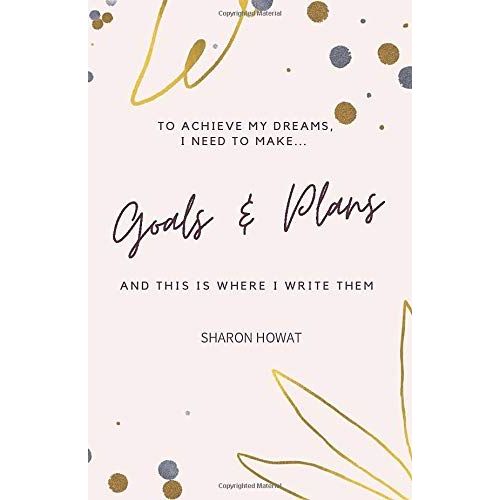 To Achieve My Dreams I Need To Make Goals & Plans And This Is Where I Write Them: Sharon Howat: A5 Handbag Size Goal Planning Journal: 138 Pages - Life Plans, Business Plans, Mind Maps & Notes.    Format Broch 