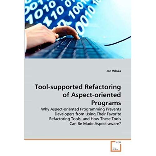 Tool-Supported Refactoring Of Aspect-Oriented Programs: Why Aspect-Oriented Programming Prevents Developers From Using Their Favorite Refactoring Tools, And How These Tools Can Be Made Aspect-Aware   de Jan Wloka  Format Broch 
