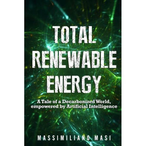 Total Renewable Energy: A Tale Of A Decarbonized World, Empowered By Artificial Intelligence   de Masi, Massimiliano Spiridione  Format Broch 