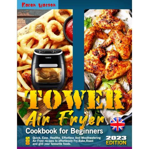 Tower Air Fryer Cookbook For Beginners: 500 Quick, Easy, Healthy, Effortless And Mouthwatering Air Fryer Recipes To Effortlessly Fry,Bake,Roast And Grill Your Favourite Foods.   de Watson, Karen  Format Broch 