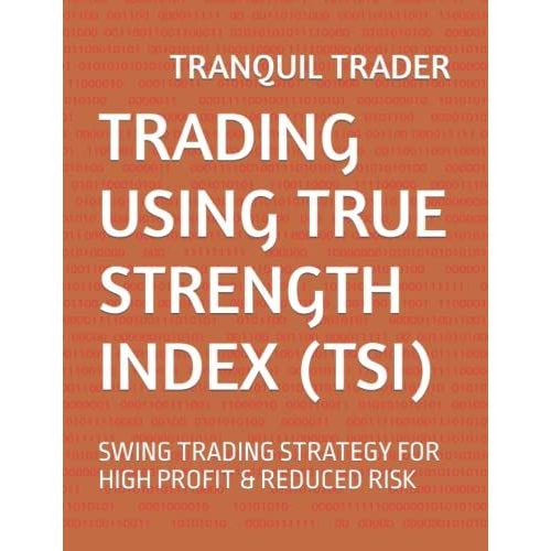 Trading Using True Strength Index (Tsi): Swing Trading Strategy For High Profit & Reduced Risk   de TRADER, TRANQUIL  Format Broch 