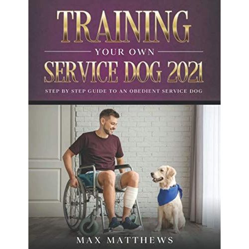 Training Your Own Service Dog 2021 Step by Step Guide to an Obedient