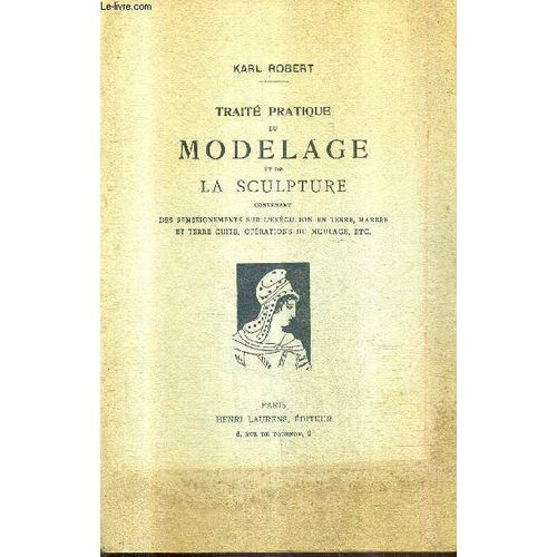 Traite Pratique Du Modelage Et De La Sculpture Contenant Des Renseignements Sur L'execution En Terre Marbre Et Terre Cuite Operations Du Moulage Etc / Lecons Ecrites D'apres Les Maitres / 5e ...   de karl robert