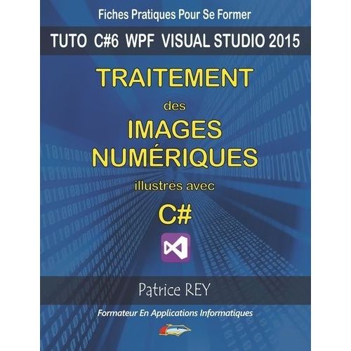 Traitement Des Images Numeriques Avec C# - Avec Visual Studio 2015   de Rey Patrice  Format Beau livre 