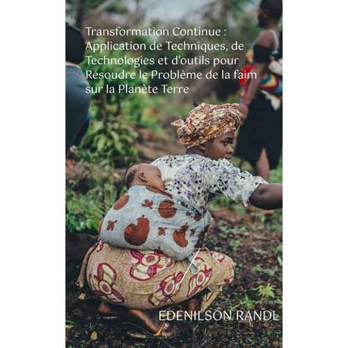 Transformation Continue : Application De Techniques, De Technologies Et D'outils Pour Rsoudre Le Problme De La Faim Sur La Plante Terre  