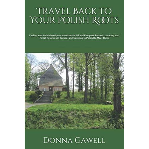 Travel Back To Your Polish Roots: Finding Your Polish Immigrant Ancestors In Us And European Records, Locating Your Polish Relatives In Europe, And Traveling To Poland To Meet Them   de Gawell, Donna B  Format Broch 