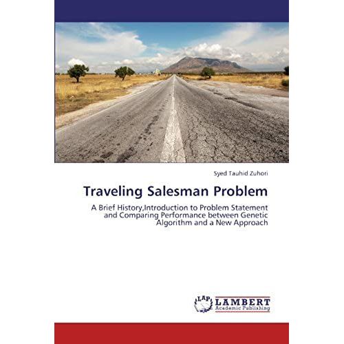 Traveling Salesman Problem: A Brief History,Introduction To Problem Statement And Comparing Performance Between Genetic Algorithm And A New Approach   de unknown  Format Broch 