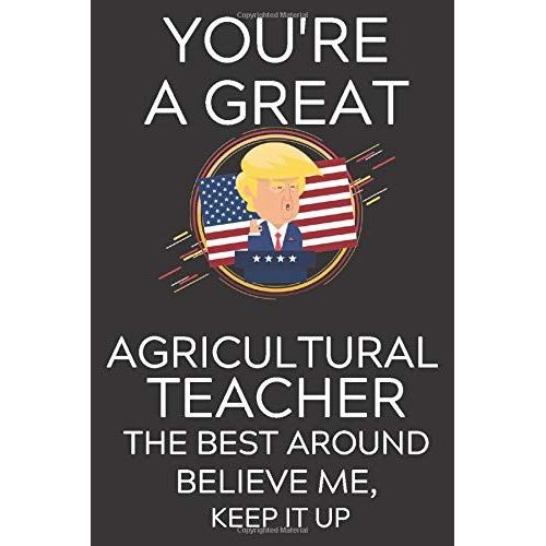 Trump You're A Great Agricultural Teacher The Best, Believe Me, Now Keep It Up: Lined Journal Notebook, 6x9, Soft Cover, Matte Finish, Funny Sarcastic Journal Notepad Planner For Men And Women, Teache   de Teacher Journals, Epic Journey  Format Broch 