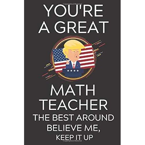 Trump You're A Great Math Teacher The Best, Believe Me, Now Keep It Up: Lined Journal Notebook, 6x9, Soft Cover, Matte Finish, Funny Sarcastic Journal Notepad Planner For Men And Women, Teacher, Teach   de Teacher Journals, Epic Journey  Format Broch 