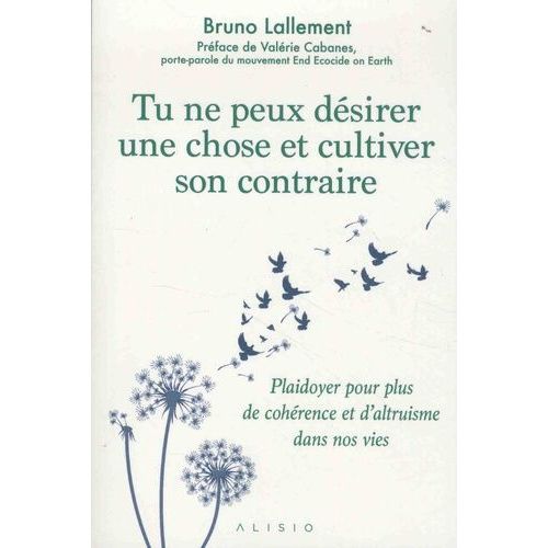 Tu Ne Peux Dsirer Une Chose Et Cultiver Son Contraire - Plaidoyer Pour Plus De Cohrence Et D'altruisme Dans Nos Vies   de Lallement Bruno  Format Beau livre 